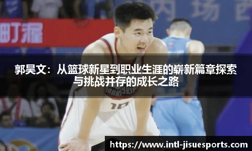 郭昊文：从篮球新星到职业生涯的崭新篇章探索与挑战并存的成长之路